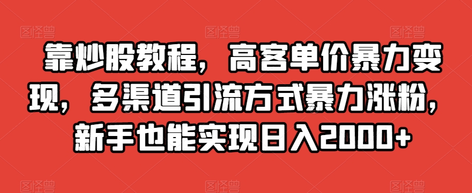 靠炒股教程，高客单价暴力变现，多渠道引流方式暴力涨粉，新手也能实现日入2000+