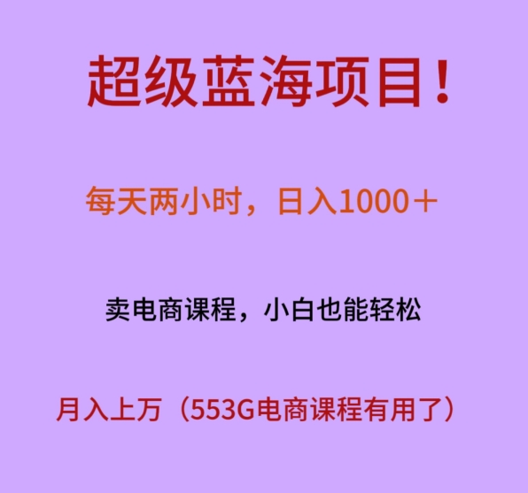 超级蓝海项目！每天两小时，日入‌1000＋，卖电商课程，小白也能轻‌松，月入上万