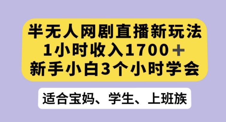 半无人网剧直播新玩法，1小时收入1700+，新手小白3小时学会