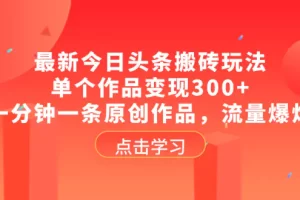 最新今日头条搬砖玩法，单个作品变现300+，一分钟一条原创作品，流量爆炸