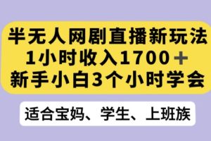 半无人网剧直播新玩法，1小时收入1700+，新手小白3小时学会