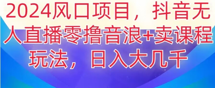 2024风口项目，抖音无人主播撸音浪+卖课程玩法，日入大几千