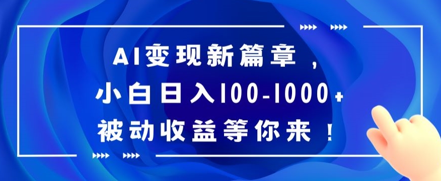 AI变现新篇章，小白日入100-1000+被动收益等你来