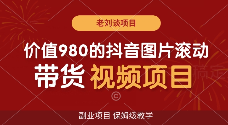 价值980的抖音图片滚动带货视频副业项目，保姆级教学