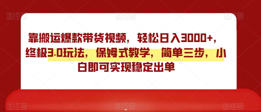 靠搬运爆款带货视频，轻松日入3000+，终极3.0玩法，保姆式教学，简单三步，小白即可实现稳定出单