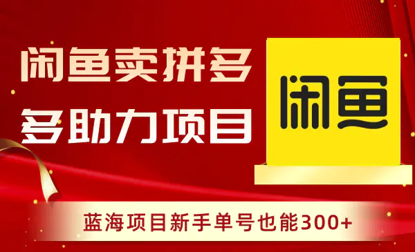 闲鱼卖拼多多助力项目，蓝海项目新手单号也能300+