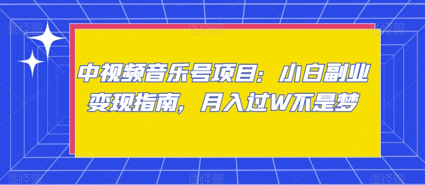 中视频音乐号项目：小白副业变现指南，月入过W不是梦