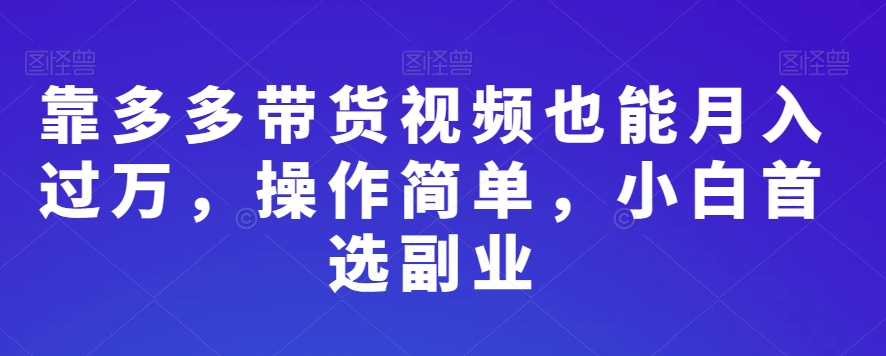 靠多多带货视频也能月入过万，操作简单，小白首选副业