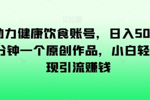 AI助力健康饮食账号，日入500+，一分钟一个原创作品，小白轻松实现引流赚钱