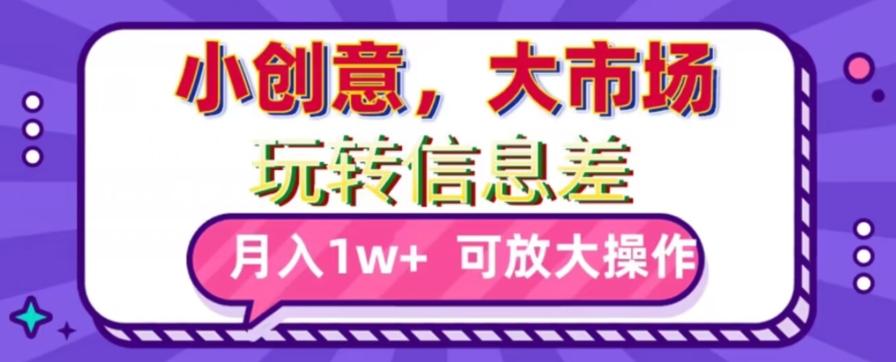 玩转信息差，小创意，大市场，月入10000+，可放大操作