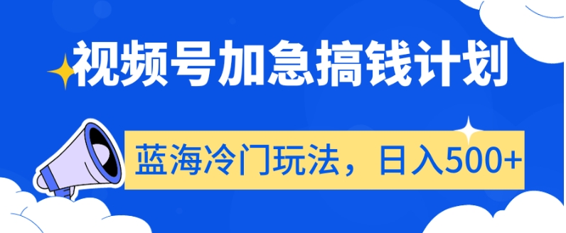 视频号加急搞钱计划，蓝海冷门玩法，日入500+