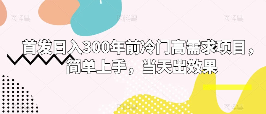 首发日入300年前冷门高需求项目，简单上手，当天出效果