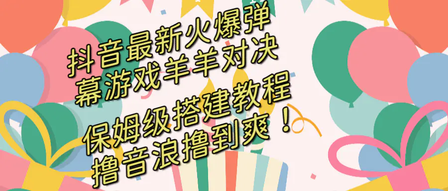 抖音最新火爆弹幕游戏羊羊对决，保姆级搭建开播教程，撸音浪直接撸到爽！