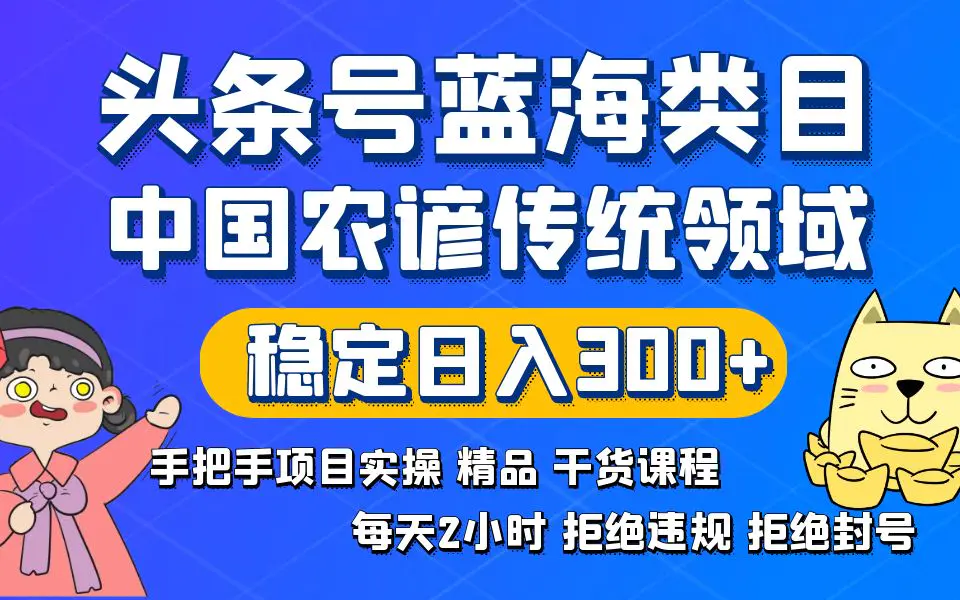 头条号蓝海类目，传统和农谚领域实操精品课程，拒绝违规封号，稳定日入300+