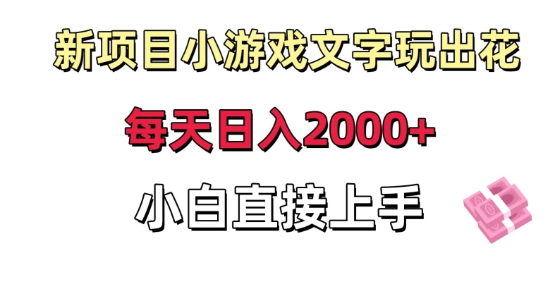 新项目小游戏文字玩出花日入2000+，每天只需一小时，小白直接上手