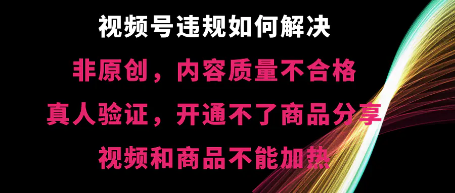 视频号违规【非原创，内容质量不合格，真人验证，开不了商品分享，不能加热】违规如何解决