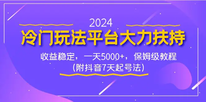 2024冷门玩法平台大力扶持，收益稳定，一天5000+，保姆级教程（附抖音7天起号法）