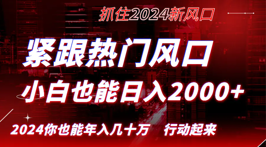 紧跟热门风口创作，小白也能日入2000+，长久赛道，抓住红利，实现逆风翻盘