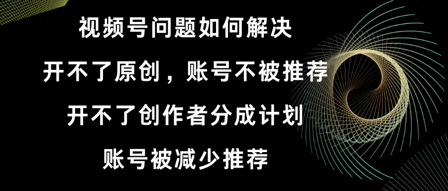 视频号开不了原创和创作者分成计划 账号被减少推荐 账号不被推荐】如何解决