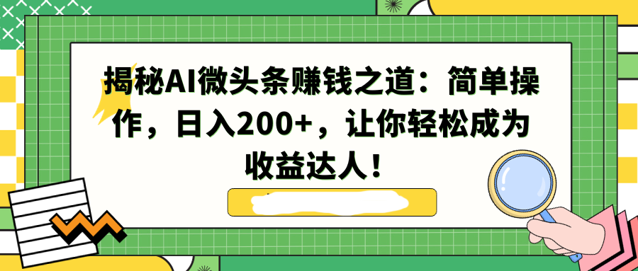 揭秘AI微头条赚钱之道：简单操作，日入200+，让你轻松成为收益达人！