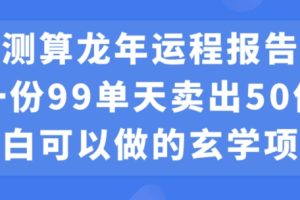 小白可做的玄学项目，出售”龙年运程报告”一份99元单日卖出100份利润9900元，0成本投入