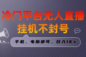 全网首发冷门平台无人直播挂机项目，三天起号日入1000＋，手机电脑都可操作