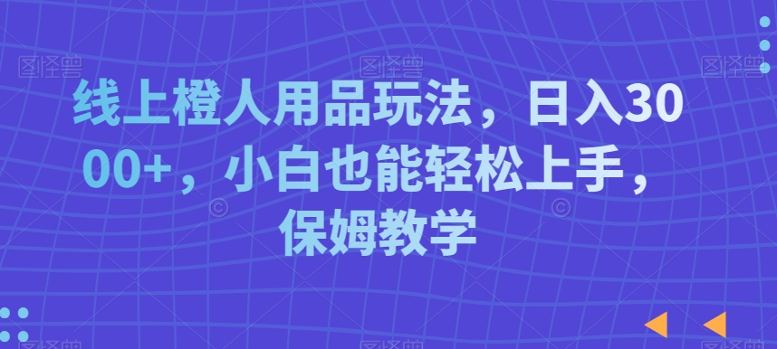 线上成人用品玩法，日入3000+，小白也能轻松上手，保姆教学