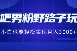 贴吧男粉野路子玩法，小白也能轻松实现月入3000+