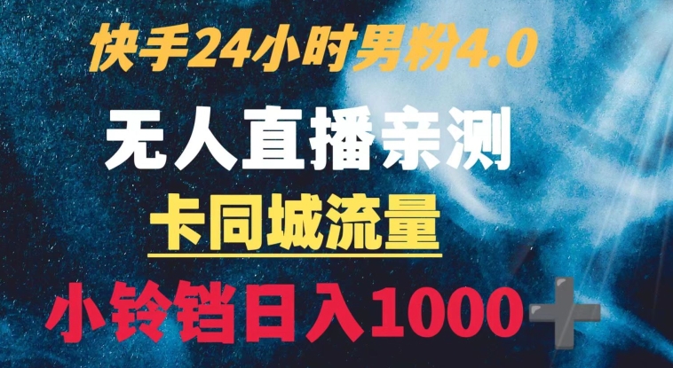 快手24小时无人直播男粉4.0玩法+卡同城流量小铃铛日入1000+