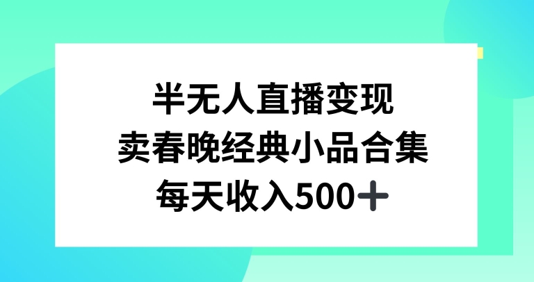 半无人直播变现，卖经典春晚小品合集，每天日入500+