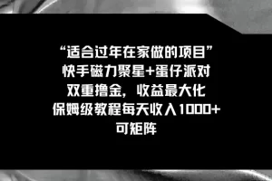 适合过年在家做的项目，快手磁力+蛋仔派对，双重撸金，收益最大化 保姆级教程， 每天收入1000+，可矩阵