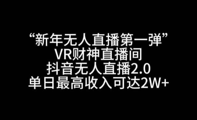 “新年无人直播第一弹“VR财神直播间，抖音无人直播2.0，单日最高收入可达2W+