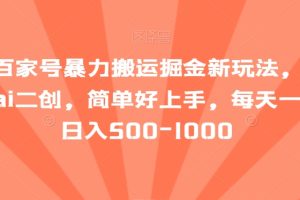 最新百家号暴力搬运掘金新玩法，纯搬运，ai二创，简单好上手，每天一小时日入500-1000