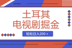 土耳其电视剧掘金项目，操作简单，轻松日入200＋