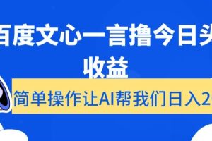 用百度文心一言撸今日头条收益，简单操作让AI帮我们日入200+