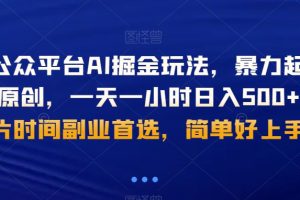 微信公众平台AI掘金玩法，暴力起号，AI伪原创，一天一小时日入500+，碎片时间副业首选，简单好上手