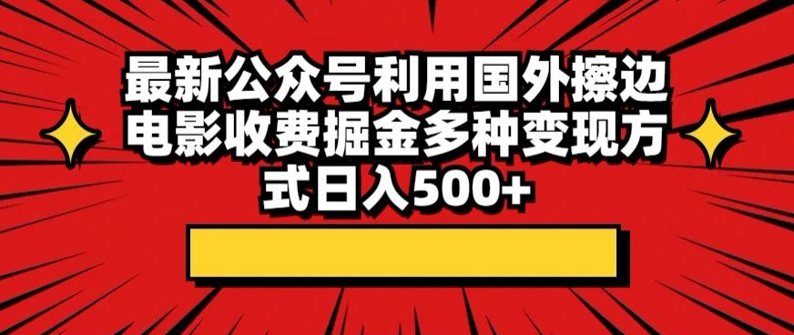 最新公众号利用国外擦边电影收费掘金，多种变现方式日入500+