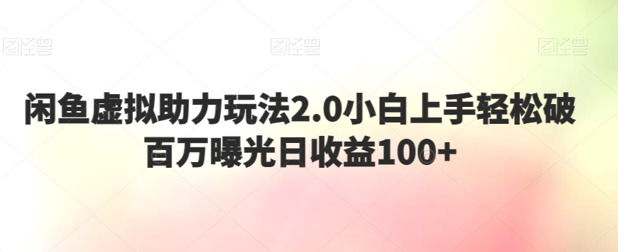 闲鱼虚拟助力玩法2.0，小白上手轻松破百万曝光，日收益100+