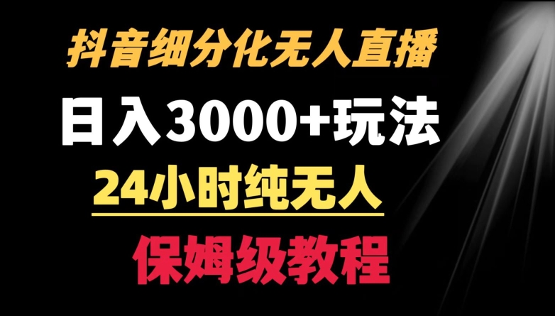 靠抖音细分化赛道无人直播，针对宝妈，24小时纯无人，日入3000+的玩法