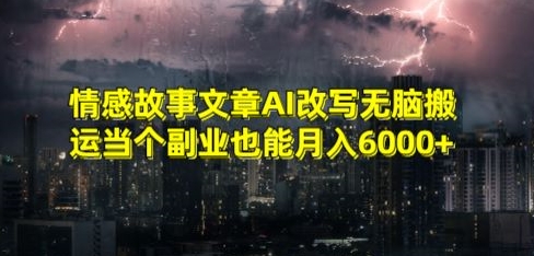 情感故事文章AI改写，无脑搬运，当个副业也能月入6000+