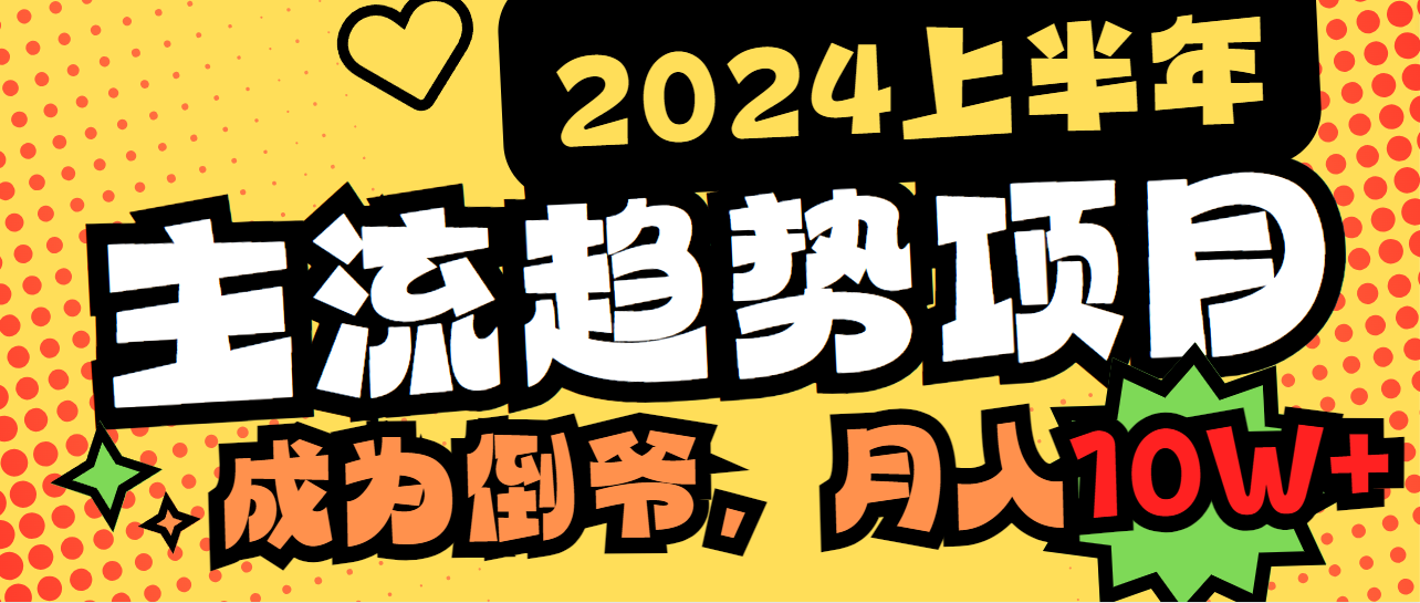 2024上半年主流趋势项目，打造中间商模式，成为倒爷，易上手，用心做，月入10W+