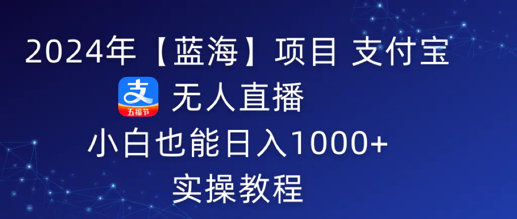 2024年蓝海项目-支付宝无人直播 小白也能日入1000+ 实操教程