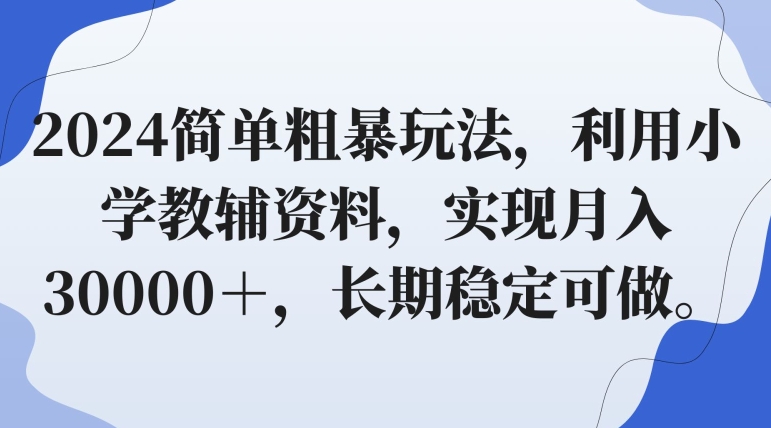 2024简单粗暴玩法，利用小学教辅资料，实现月入30000＋，长期稳定可做