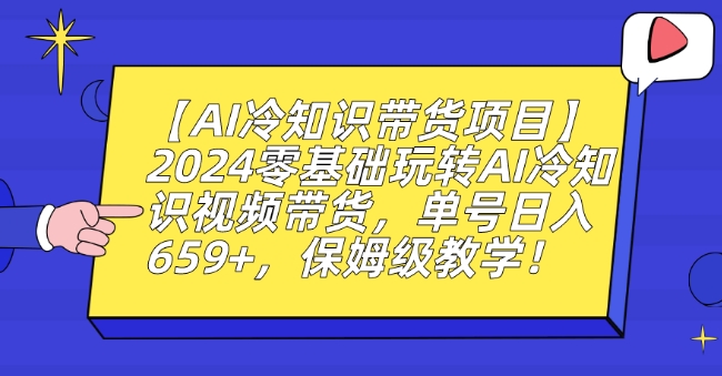 【AI冷知识带货项目】2024零基础玩转AI冷知识视频带货，单号日入659+，保姆级教学