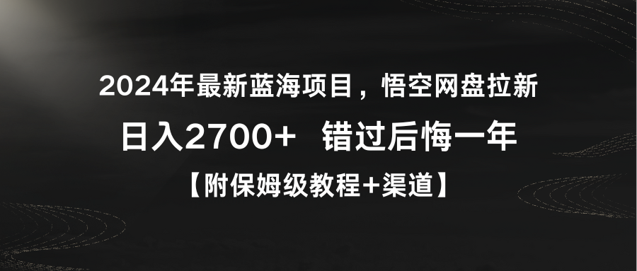 2024年最新蓝海项目，悟空网盘拉新，日入2700+错过后悔一年【附保姆级教程+渠道】