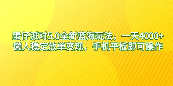 蛋仔派对5.0全新蓝海玩法，一天4000+，懒人稳定放单变现，手机平板即可操作