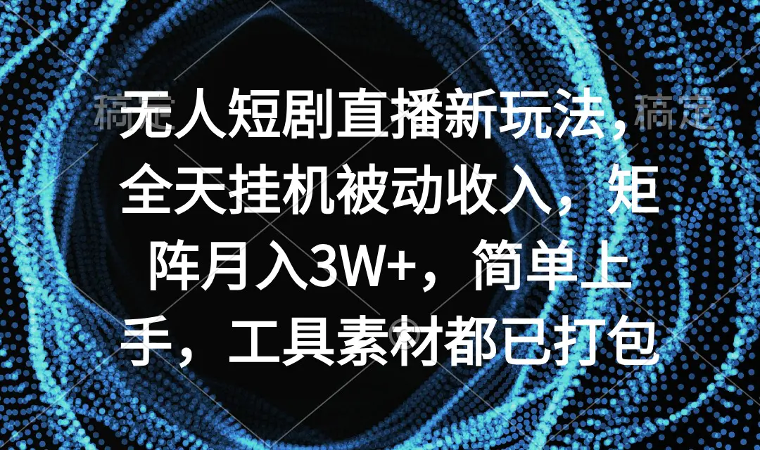 无人短剧直播新玩法，全天挂机被动收入，矩阵月入3W+，简单上手，工具素材都已打包