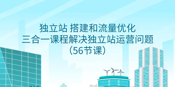 独立站搭建和流量优化，三合一课程解决独立站运营问题（56节课）