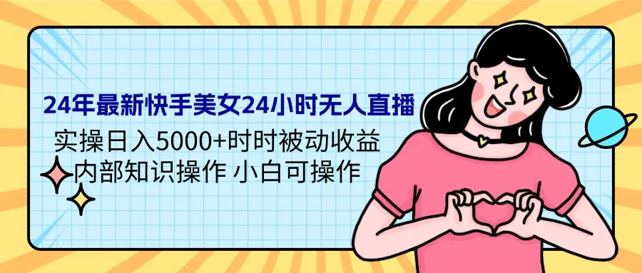 2024年最新快手美女24小时无人直播 实操日入5000+时时被动收益 内部知识操作 小白可操作