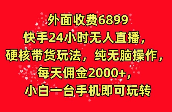 外面收费6899的快手24小时无人直播，采用硬核带货玩法，让你轻松实现纯无脑操作。